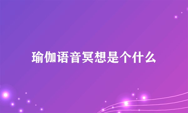 瑜伽语音冥想是个什么