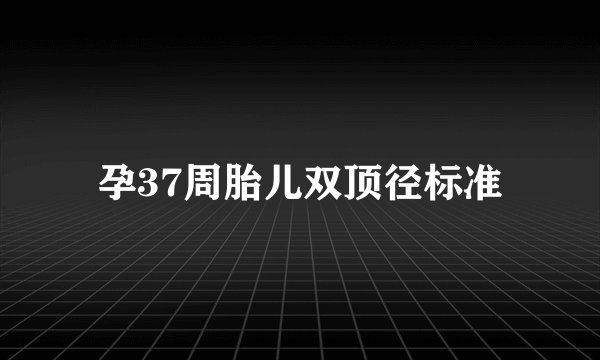 孕37周胎儿双顶径标准