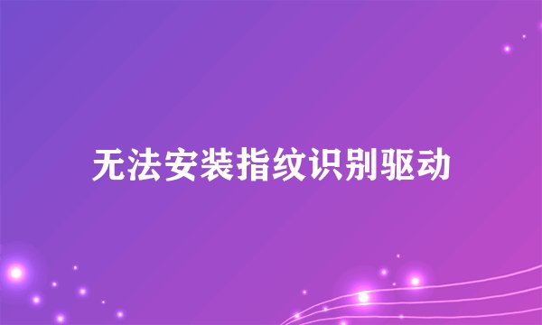 无法安装指纹识别驱动