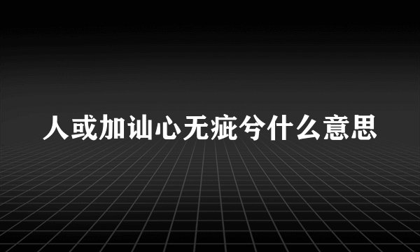 人或加讪心无疵兮什么意思