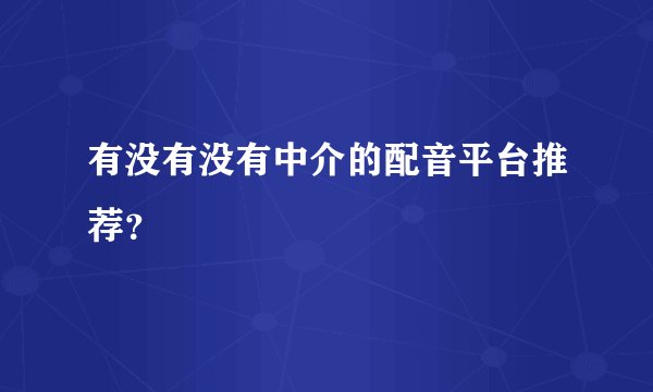 有没有没有中介的配音平台推荐？