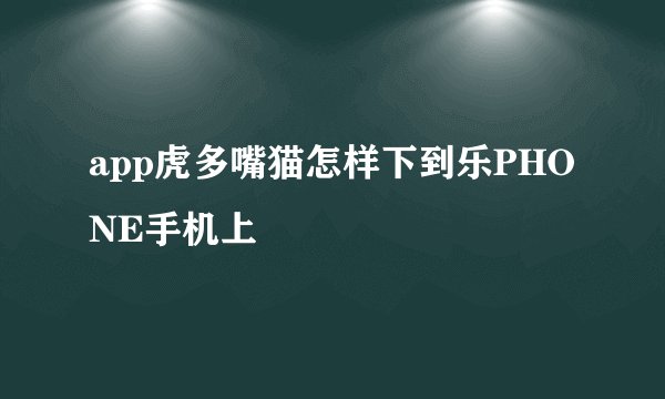 app虎多嘴猫怎样下到乐PHONE手机上