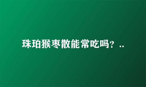 珠珀猴枣散能常吃吗？..