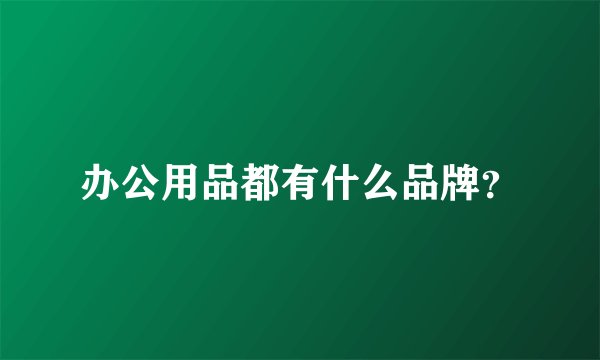办公用品都有什么品牌？