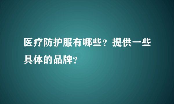 医疗防护服有哪些?提供一些具体的品牌?