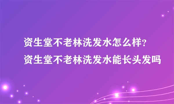 资生堂不老林洗发水怎么样？资生堂不老林洗发水能长头发吗