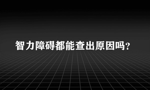 智力障碍都能查出原因吗？