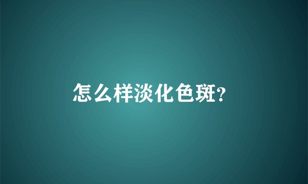 怎么样淡化色斑？