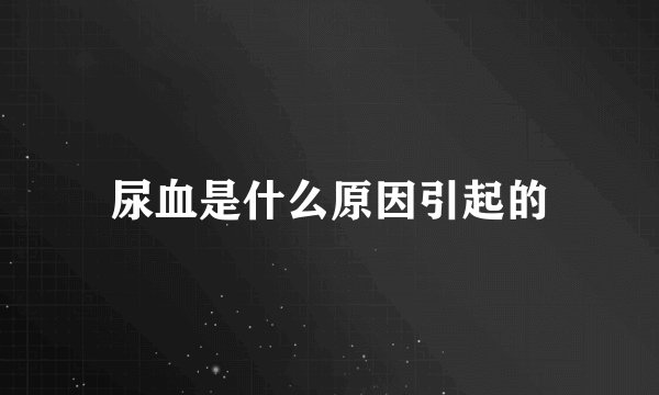 尿血是什么原因引起的