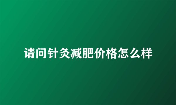 请问针灸减肥价格怎么样