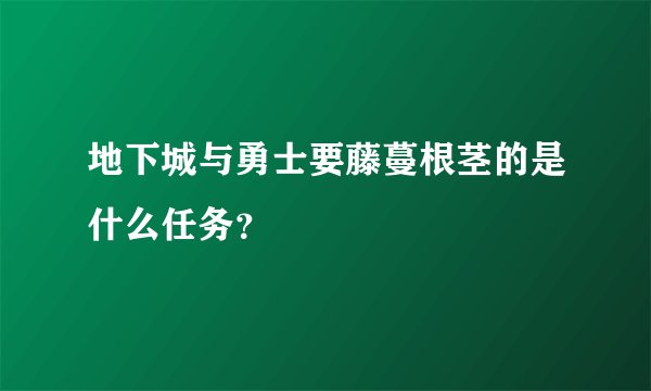地下城与勇士要藤蔓根茎的是什么任务？