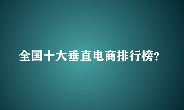 全国十大垂直电商排行榜？