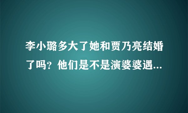 李小璐多大了她和贾乃亮结婚了吗？他们是不是演婆婆遇上妈时就拍托了