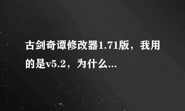 古剑奇谭修改器1.71版,我用的是v5.2,为什么改不成?