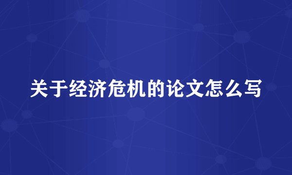 关于经济危机的论文怎么写