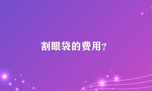 割眼袋的费用？