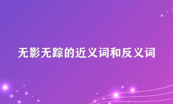 无影无踪的近义词和反义词