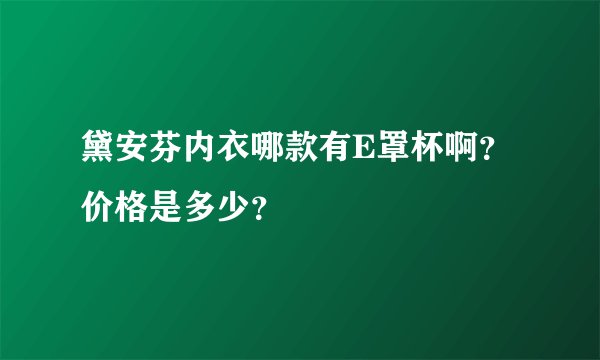 黛安芬内衣哪款有E罩杯啊？价格是多少？