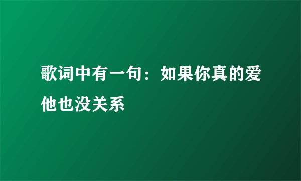 歌词中有一句:如果你真的爱他也没关系