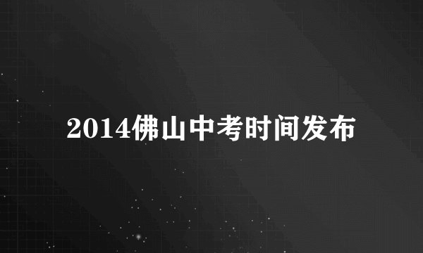 2014佛山中考时间发布