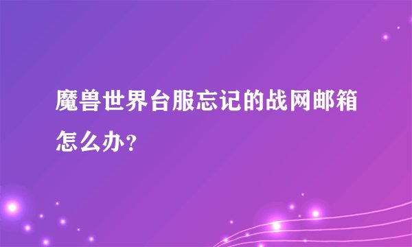 魔兽世界台服忘记的战网邮箱怎么办？
