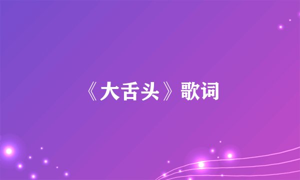 《大舌头》歌词