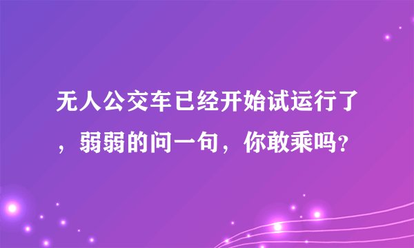 无人公交车已经开始试运行了，弱弱的问一句，你敢乘吗？