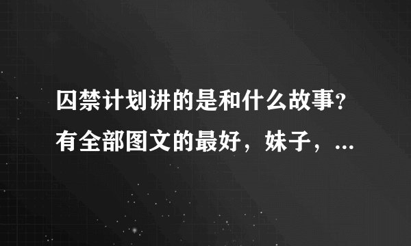 囚禁计划讲的是和什么故事?有全部图文的最好,妹子,男主boss间什么关系?为什么要囚禁他们让他们完