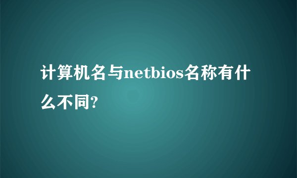 计算机名与netbios名称有什么不同?