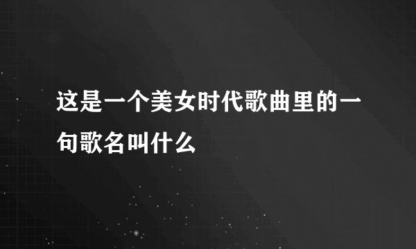 这是一个美女时代歌曲里的一句歌名叫什么