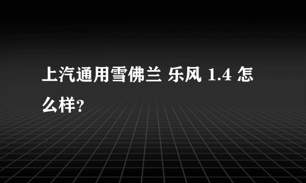 上汽通用雪佛兰 乐风 1.4 怎么样?