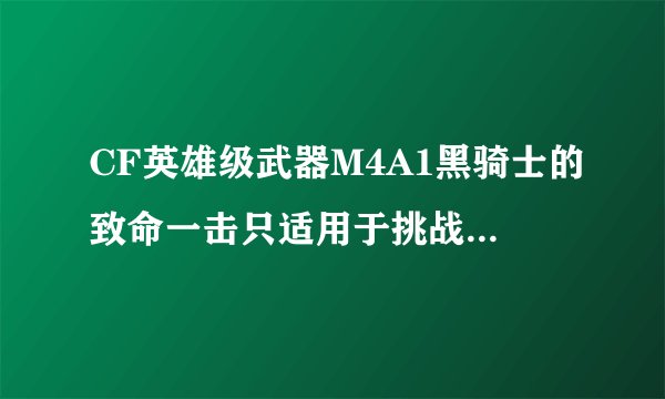 CF英雄级武器M4A1黑骑士的致命一击只适用于挑战模式吗?