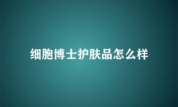 细胞博士护肤品怎么样
