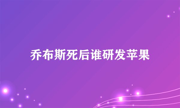 乔布斯死后谁研发苹果