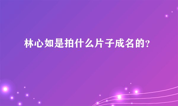 林心如是拍什么片子成名的？