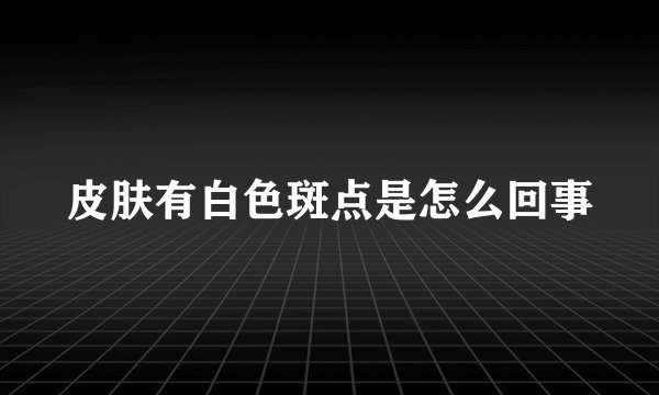 皮肤有白色斑点是怎么回事