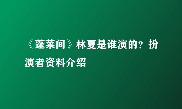 《蓬莱间》林夏是谁演的？扮演者资料介绍