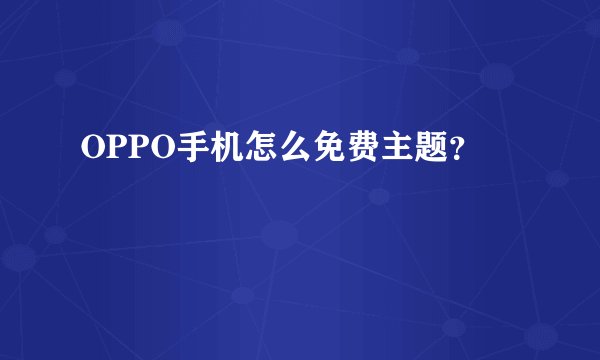 OPPO手机怎么免费主题？