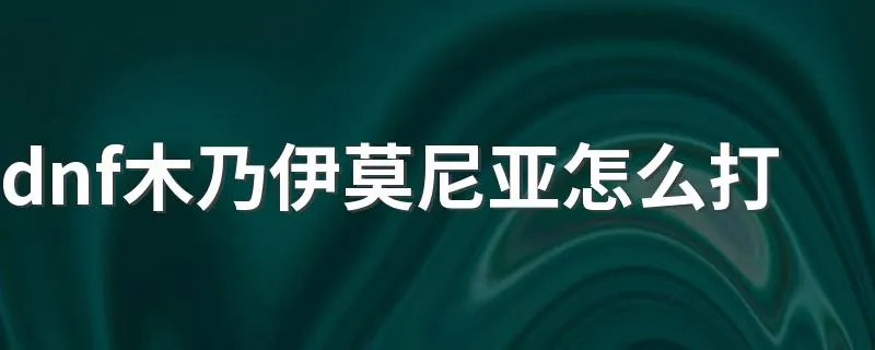 dnf木乃伊莫尼亚怎么打 莫尼亚怎么玩