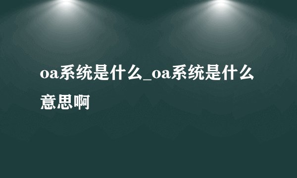 oa系统是什么_oa系统是什么意思啊