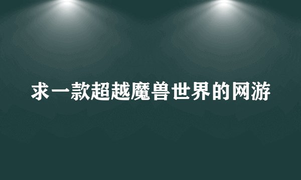 求一款超越魔兽世界的网游