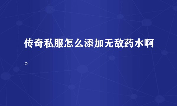传奇私服怎么添加无敌药水啊。