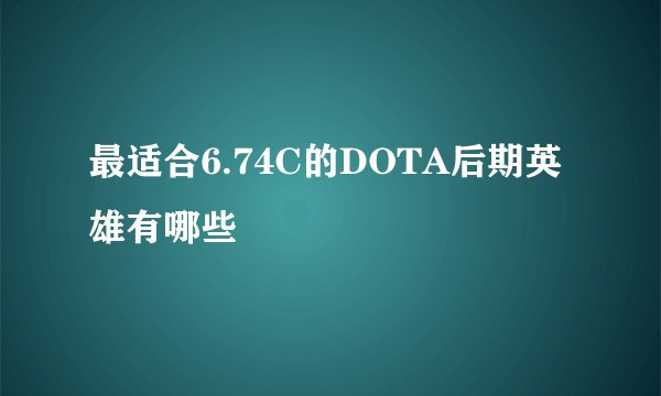 最适合6.74C的DOTA后期英雄有哪些
