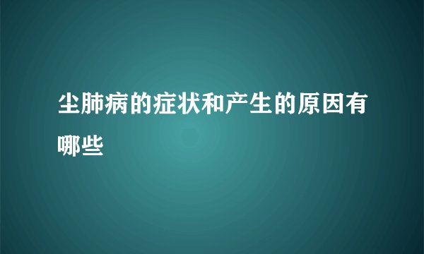 尘肺病的症状和产生的原因有哪些