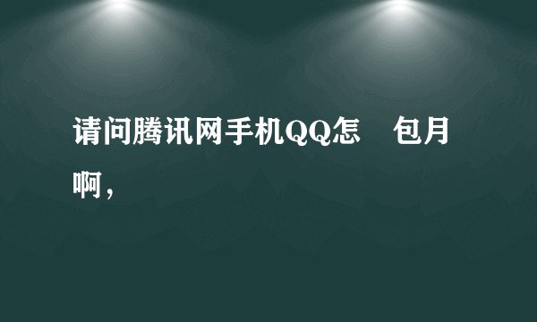 请问腾讯网手机QQ怎麼包月啊，