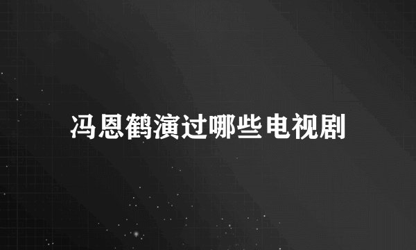 冯恩鹤演过哪些电视剧