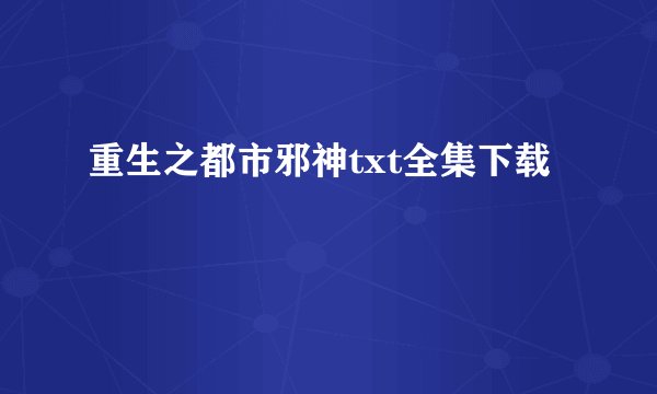 重生之都市邪神txt全集下载