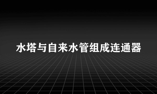 水塔与自来水管组成连通器