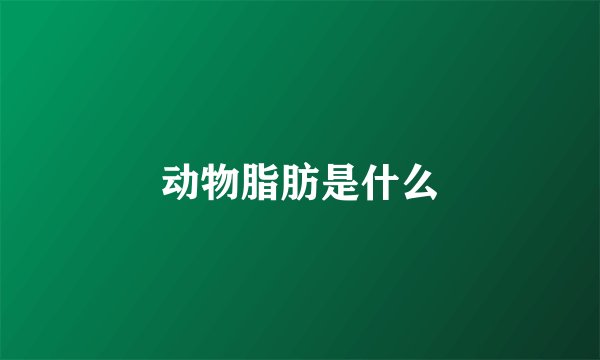 动物脂肪是什么