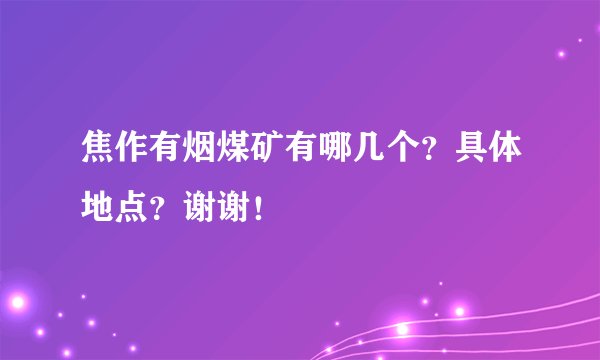 焦作有烟煤矿有哪几个？具体地点？谢谢！